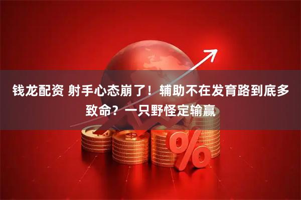 钱龙配资 射手心态崩了！辅助不在发育路到底多致命？一只野怪定输赢