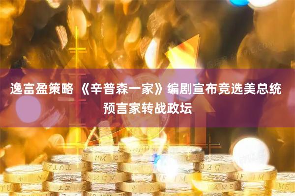 逸富盈策略 《辛普森一家》编剧宣布竞选美总统 预言家转战政坛